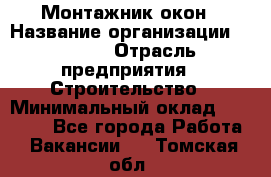 Монтажник окон › Название организации ­ Bravo › Отрасль предприятия ­ Строительство › Минимальный оклад ­ 70 000 - Все города Работа » Вакансии   . Томская обл.